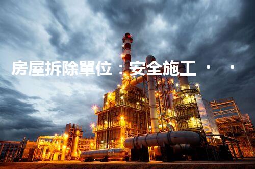 房屋拆除單位：安全施工，責(zé)任至上